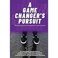 A Game Changer Pursuit: The Autobiography of Donald Williams, II, Lieutenant Colonel, United States Army, Retired, Executive Director, Unity Christian ... High In Life Youth Development Organization