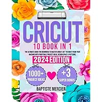 Cricut: 10 BOOKS IN 1: Get the Most from Your Machine with Profitable Project Ideas, Design Space & Patterns. Best Guide to Master Cricut. (+3 Bonus & 1000+ Extra Project)