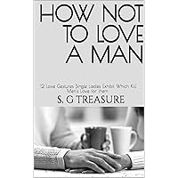 HOW NOT TO LOVE A MAN: 12 Love Gestures Single Ladies Exhibit Which Kill Men's Love for them (ENCOURAGEMENT BOOK SERIES 7) HOW NOT TO LOVE A MAN: 12 Love Gestures Single Ladies Exhibit Which Kill Men's Love for them (ENCOURAGEMENT BOOK SERIES 7) Kindle Hardcover Paperback