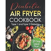 Diabetic Air Fryer Cookbook 2022: Proven, Delicious and Easy Diabetes Air Fryer Recipes for Beginners to Prepare Amazing Low Fat and Low Sugar to Manage Type 1 and Type 2 Diabetes. 21 Day Meal Plan.