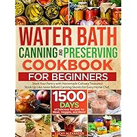 WATER BATH CANNING AND PRESERVING COOKBOOK FOR BEGINNERS: Boost Your Culinary Skills. Enjoy a 1500-Day Journey with Home Canning Secrets to Craft Homemade Treasures Using Meats, Veggies, and More! WATER BATH CANNING AND PRESERVING COOKBOOK FOR BEGINNERS: Boost Your Culinary Skills. Enjoy a 1500-Day Journey with Home Canning Secrets to Craft Homemade Treasures Using Meats, Veggies, and More! Paperback