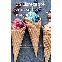 25 Eisrezepte zum selber machen: mit Eismaschine (German Edition)