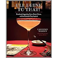 I'll Drink to That!: Broadway's Legendary Stars, Classic Shows, and the Cocktails They Inspired I'll Drink to That!: Broadway's Legendary Stars, Classic Shows, and the Cocktails They Inspired Hardcover Kindle