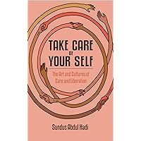 Take Care of Your Self: The Art and Cultures of Care and Liberation Take Care of Your Self: The Art and Cultures of Care and Liberation Paperback Kindle