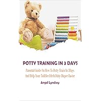 POTTY TRAINING IN 3 DAYS: Parental Guide On How to Potty Train in 3 Days and Help Your Toddler Ditch Dirty Diaper Faster POTTY TRAINING IN 3 DAYS: Parental Guide On How to Potty Train in 3 Days and Help Your Toddler Ditch Dirty Diaper Faster Kindle Paperback