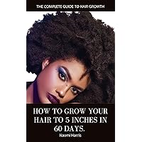The Complete Guide to Hair Growth : How to grow your hair to 5 inches in 60 days