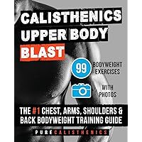 Calisthenics: Upper Body BLAST: 99 Bodyweight Exercises | The #1 Chest, Arms, Shoulders & Back Bodyweight Training Guide (Superhuman) Calisthenics: Upper Body BLAST: 99 Bodyweight Exercises | The #1 Chest, Arms, Shoulders & Back Bodyweight Training Guide (Superhuman) Paperback Kindle