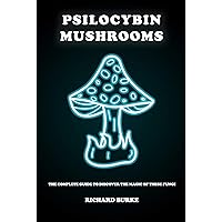 Psilocybin Mushrooms : The Complete Guide to Discover the Magic of These Fungi Psilocybin Mushrooms : The Complete Guide to Discover the Magic of These Fungi Kindle Paperback