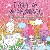 4 Year Old Girl Birthday Gifts : I Am 4 & Magical | Coloring Book With Unicorns, Mermaids, Fairies: Cute Birthday / Christmas Gift for Little Girl Age 4