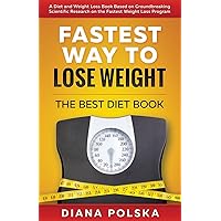 Fastest Way to Lose Weight: The Best Diet Book - A Diet and Weight Loss Book Based on Groundbreaking Scientific Research on the Fastest Weight Loss Program (Best Diet Book to Lose Weight Fast) Fastest Way to Lose Weight: The Best Diet Book - A Diet and Weight Loss Book Based on Groundbreaking Scientific Research on the Fastest Weight Loss Program (Best Diet Book to Lose Weight Fast) Paperback