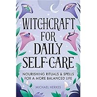 Witchcraft for Daily Self-Care: Nourishing Rituals and Spells for a More Balanced Life