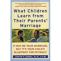 What Children Learn from Their Parents' Marriage: It May Be Your Marriage, but It's Your Child's Blueprint for Intimacy What Children Learn from Their Parents' Marriage: It May Be Your Marriage, but It's Your Child's Blueprint for Intimacy Paperback Kindle Hardcover