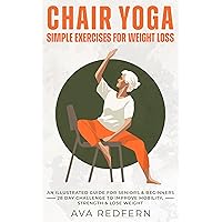 Chair Yoga: Simple Exercises for Weight Loss: An Illustrated Guide for Seniors and Beginners | 28-Day Challenge to Improve Mobility, Strength and Lose Weight Chair Yoga: Simple Exercises for Weight Loss: An Illustrated Guide for Seniors and Beginners | 28-Day Challenge to Improve Mobility, Strength and Lose Weight Kindle Paperback