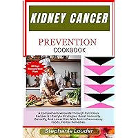 KIDNEY CANCER PREVENTION COOKBOOK: A Comprehensive Guide Through Nutritious Recipes & Lifestyle Strategies. Boost Immunity, Detoxify, And Lower Risk With Anti-Inflammatory Foods, Herbal Remedies.