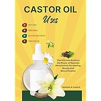 Castor Oil Uses: The Ultimate Guide to the Power of Nature's Miracle Elixir for Healing, Beauty and Detoxification Castor Oil Uses: The Ultimate Guide to the Power of Nature's Miracle Elixir for Healing, Beauty and Detoxification Kindle Paperback