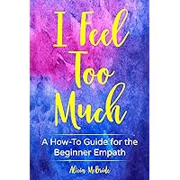 I Feel Too Much: A How-To Guide For The Beginner Empath I Feel Too Much: A How-To Guide For The Beginner Empath Paperback Kindle