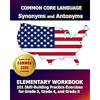 COMMON CORE LANGUAGE Synonyms and Antonyms Elementary Workbook: 101 Skill-Building Practice Exercises for Grade 3, Grade 4, and Grade 5 COMMON CORE LANGUAGE Synonyms and Antonyms Elementary Workbook: 101 Skill-Building Practice Exercises for Grade 3, Grade 4, and Grade 5 Paperback
