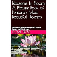 Blossoms In Bloom: A Picture Book of Nature's Most Beautiful Flowers: Discover the Majestic Beauty of 20 Exquisite Flowers and Their Stories (Nature's ... Nature Picture Books For Kids and Adults!)