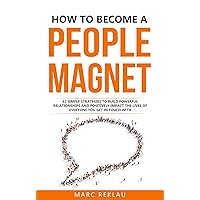 How to Become a People Magnet: 62 Simple Strategies to Build Powerful Relationships and Positively Impact the Lives of Everyone You Get in Touch with (Change your habits, change your life Book 5)
