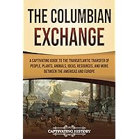 The Columbian Exchange: A Captivating Guide to the Transatlantic Transfer of People, Plants, Animals, Ideas, Resources, and More Between the Americas and Europe (European Exploration and Settlement)