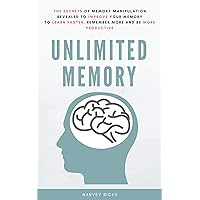 Unlimited Memory: The Secrets of Memory Manipulation Revealed to Improve Your Memory to Learn Faster, Remember More and be More Productive