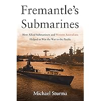 Fremantle's Submarines: How Allied Submariners and Western Australians Helped to Win the War in the Pacific Fremantle's Submarines: How Allied Submariners and Western Australians Helped to Win the War in the Pacific Hardcover Kindle
