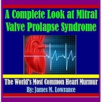 A Complete Look at Mitral Valve Prolapse Syndrome A Complete Look at Mitral Valve Prolapse Syndrome Kindle Audible Audiobook Paperback