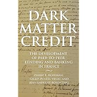 Dark Matter Credit: The Development of Peer-to-Peer Lending and Banking in France (The Princeton Economic History of the Western World, 76) Dark Matter Credit: The Development of Peer-to-Peer Lending and Banking in France (The Princeton Economic History of the Western World, 76) Hardcover Kindle