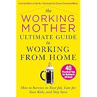 The Working Mother Ultimate Guide to Working From Home: How to Survive in Your Job, Care for Your Kids, and Stay Sane The Working Mother Ultimate Guide to Working From Home: How to Survive in Your Job, Care for Your Kids, and Stay Sane Paperback Kindle