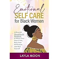 Emotional Self Care for Black Women: A Powerful Mental Health Workbook to Silence Your Inner Critic, Raise Your Self-Esteem, And Heal Yourself (Self-Care for Black Women 2) Emotional Self Care for Black Women: A Powerful Mental Health Workbook to Silence Your Inner Critic, Raise Your Self-Esteem, And Heal Yourself (Self-Care for Black Women 2) Kindle Hardcover Paperback