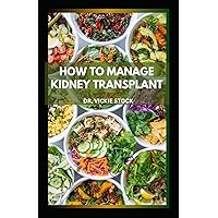 HOW TO MANAGE KIDNEY TRANSPLANT: Complete Nephrologist Dietary Approach to Prevent Renal Diseases, Failure and Improve kidney Functions HOW TO MANAGE KIDNEY TRANSPLANT: Complete Nephrologist Dietary Approach to Prevent Renal Diseases, Failure and Improve kidney Functions Paperback