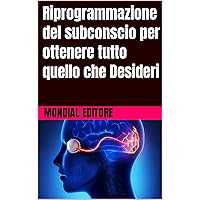 Riprogrammazione del subconscio per ottenere tutto quello che Desideri (Italian Edition)