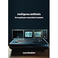 Intelligenza Artificiale: Breve guida per comprendere il presente (Italian Edition)