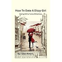 How To Date A Dizzy Girl : Dating with a Twist of Dizziness How To Date A Dizzy Girl : Dating with a Twist of Dizziness Kindle Paperback