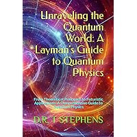 Unraveling the Quantum World: A Layman’s Guide to Quantum Physics: From Theoretical Principles to Futuristic Applications: A Comprehensive Guide to Quantum Physics
