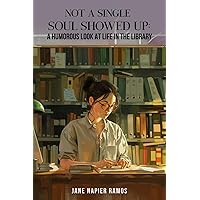 Not a Single Soul Showed Up: A Humorous Look at Life in the Library Not a Single Soul Showed Up: A Humorous Look at Life in the Library Paperback Kindle