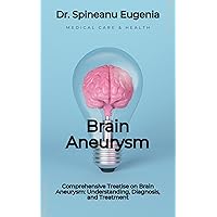 Comprehensive Treatise on Brain Aneurysm: Understanding, Diagnosis, and Treatment (Medical care and health) Comprehensive Treatise on Brain Aneurysm: Understanding, Diagnosis, and Treatment (Medical care and health) Kindle Paperback