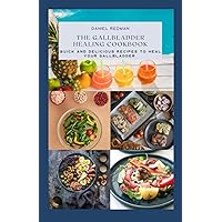 THE GALLBLADDER HEALING COOKBOOK: Quick and Delicious Recipes To Heal Your Gallbladder