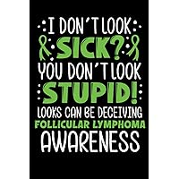 I Dont Look Sick You Dont Look Stupid Looks Can Be Deceiving Follicular Lymphoma Awareness: Blank Lined Notebook Inspiring Gift for Man & Women. ... Best Awareness journal & Diary For Write.
