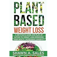 Plant-Based Weight Loss: A Dietitian's Guide And Plan of Action To Weight Loss Improving Your Health Increasing Longevity
