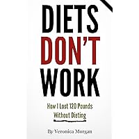 Diets DON'T Work! How I Lost 120 Pounds Without Dieting Diets DON'T Work! How I Lost 120 Pounds Without Dieting Kindle