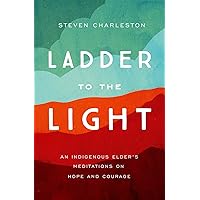 Ladder to the Light: An Indigenous Elder's Meditations on Hope and Courage Ladder to the Light: An Indigenous Elder's Meditations on Hope and Courage Paperback Kindle Audio CD