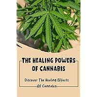 The Healing Powers Of Cannabis: Discover The Healing Effects Of Cannabis