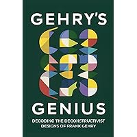 Gehry's Genius: Decoding the Deconstructivist Designs of Frank Gehry Gehry's Genius: Decoding the Deconstructivist Designs of Frank Gehry Kindle Paperback