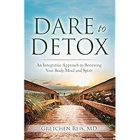 Dare to Detox: An Integrative Approach to Renewing Your Body, Mind and Spirit Dare to Detox: An Integrative Approach to Renewing Your Body, Mind and Spirit Paperback Kindle