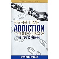 Overcome Addiction by God's Grace: 12-Steps to Freedom