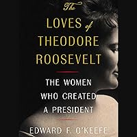 The Loves of Theodore Roosevelt: The Women Who Created a President The Loves of Theodore Roosevelt: The Women Who Created a President Hardcover Audible Audiobook Kindle Audio CD