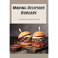 Making Delicious Burgers: Burger Recipes For Your Love with Fast Foods: How to make burgers Making Delicious Burgers: Burger Recipes For Your Love with Fast Foods: How to make burgers Kindle Paperback