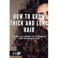 How to grow thick and long hair: Complete guide to a perfect and healthy hair How to grow thick and long hair: Complete guide to a perfect and healthy hair Kindle Paperback