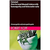 Cataract - How to treat blurred vision with homeopathy and Schuessler salts: A homeopathic and naturopathic guide Cataract - How to treat blurred vision with homeopathy and Schuessler salts: A homeopathic and naturopathic guide Kindle Paperback